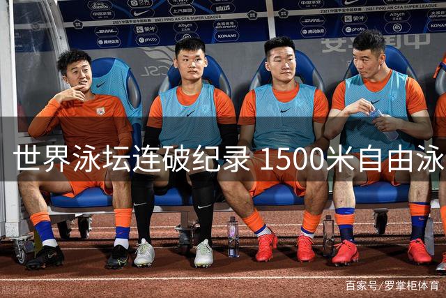 世界泳坛连破纪录 1500米自由泳历史性突破改写
