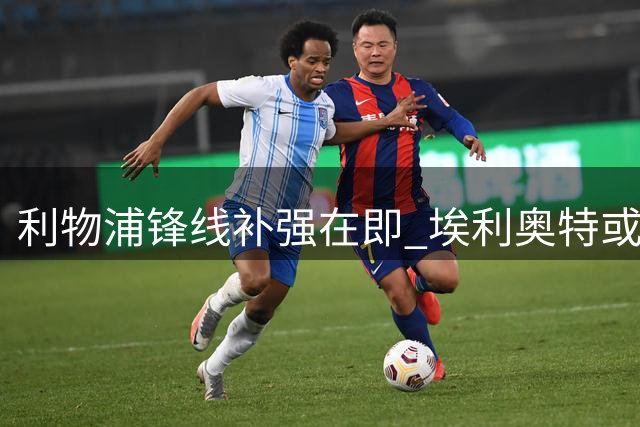 利物浦锋线补强在即 埃利奥特或面临夏窗离队