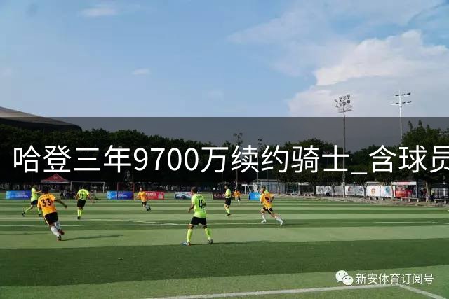 哈登三年9700万续约骑士 含球员选项及交易保障