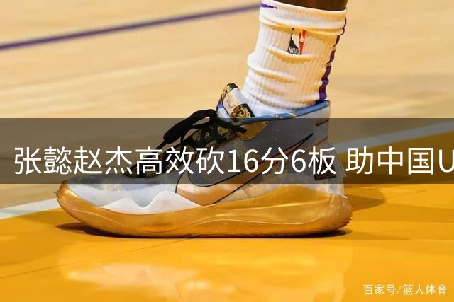 张懿赵杰高效砍16分6板 助中国U18男篮力克菲律宾晋级四强