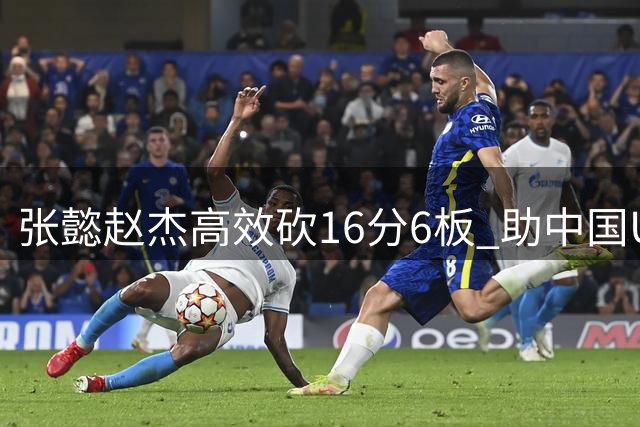 张懿赵杰高效砍16分6板 助中国U18男篮力克菲律宾晋级四强
