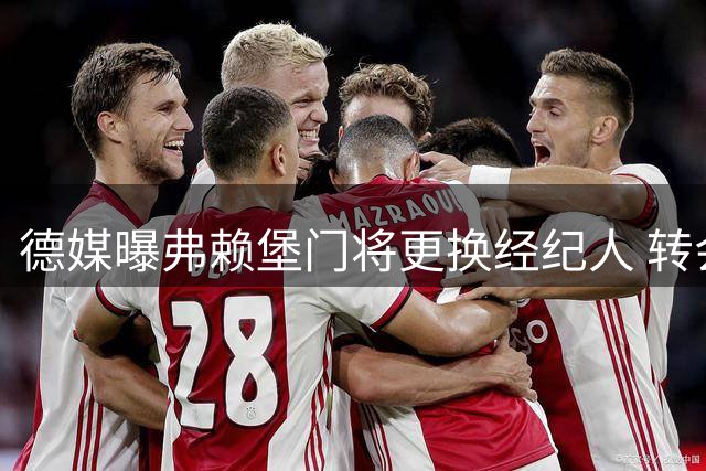 德媒曝弗赖堡门将更换经纪人 转会谈判暂缓