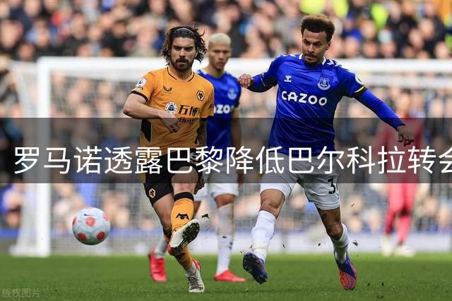 罗马诺透露巴黎降低巴尔科拉转会费预期 利物浦仍需提高报价