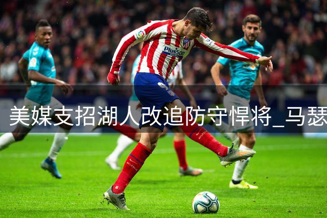 美媒支招湖人改追防守悍将 马瑟林加盟引发交易猜想