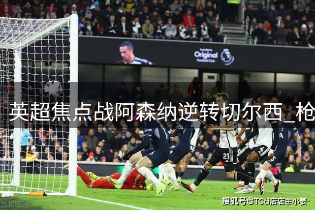 英超焦点战阿森纳逆转切尔西 枪手豪取三连胜