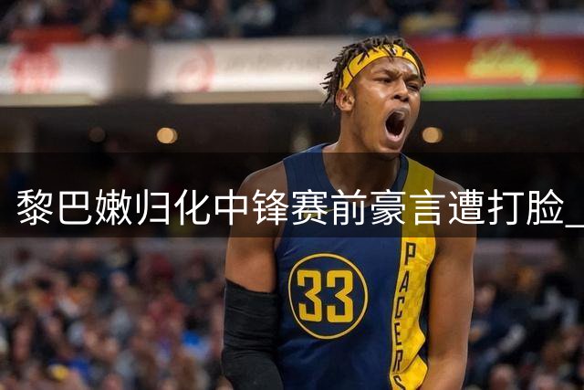 黎巴嫩归化中锋赛前豪言遭打脸 杨瀚森19+9力压对手助队险胜