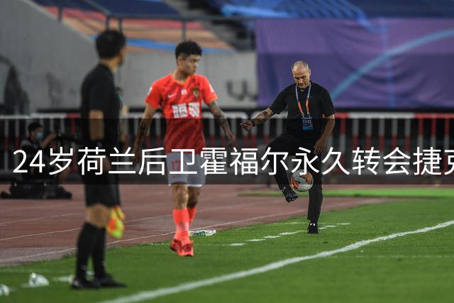 24岁荷兰后卫霍福尔永久转会捷克劲旅 将穿25号战袍